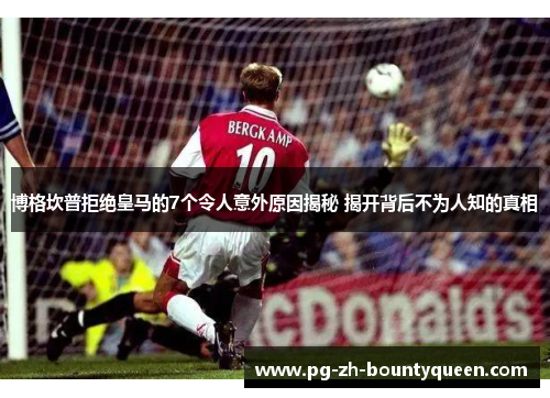 博格坎普拒绝皇马的7个令人意外原因揭秘 揭开背后不为人知的真相