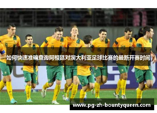 如何快速准确查询阿根廷对澳大利亚足球比赛的最新开赛时间