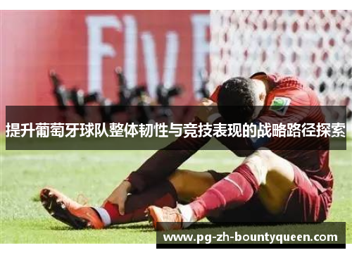 提升葡萄牙球队整体韧性与竞技表现的战略路径探索