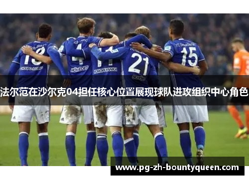 法尔范在沙尔克04担任核心位置展现球队进攻组织中心角色 法尔范在沙尔克04担任核心位置展现球队进攻组织中心角色