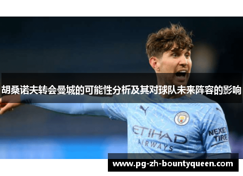 胡桑诺夫转会曼城的可能性分析及其对球队未来阵容的影响 胡桑诺夫转会曼城的可能性分析及其对球队未来阵容的影响