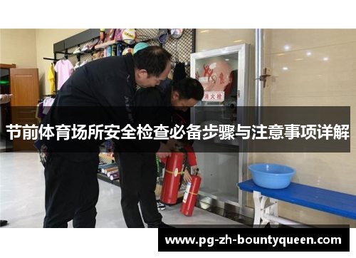 节前体育场所安全检查必备步骤与注意事项详解 节前体育场所安全检查必备步骤与注意事项详解