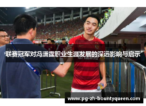 联赛冠军对冯潇霆职业生涯发展的深远影响与启示 联赛冠军对冯潇霆职业生涯发展的深远影响与启示