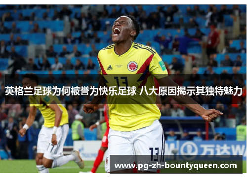 英格兰足球为何被誉为快乐足球 八大原因揭示其独特魅力 英格兰足球为何被誉为快乐足球 八大原因揭示其独特魅力