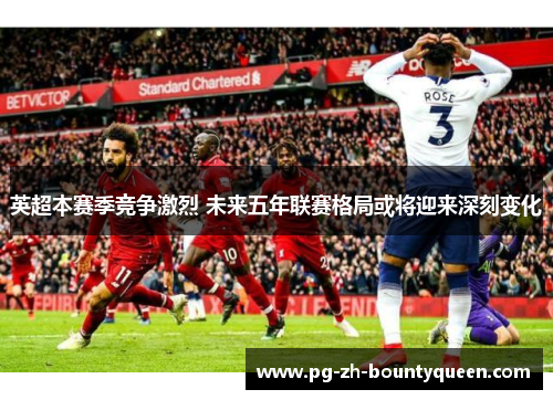 英超本赛季竞争激烈 未来五年联赛格局或将迎来深刻变化 英超本赛季竞争激烈 未来五年联赛格局或将迎来深刻变化