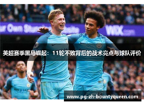 英超赛季黑马崛起:11轮不败背后的战术亮点与球队评价 英超赛季黑马崛起:11轮不败背后的战术亮点与球队评价
