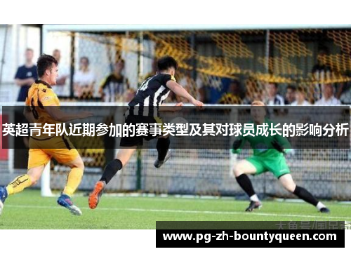 英超青年队近期参加的赛事类型及其对球员成长的影响分析 英超青年队近期参加的赛事类型及其对球员成长的影响分析