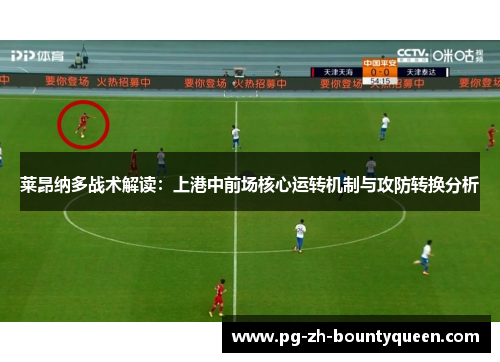 莱昂纳多战术解读:上港中前场核心运转机制与攻防转换分析 莱昂纳多战术解读:上港中前场核心运转机制与攻防转换分析