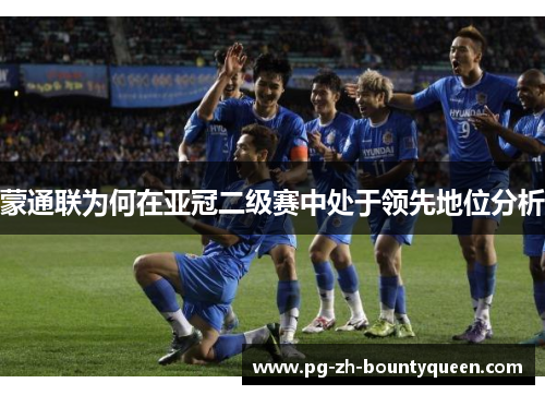 蒙通联为何在亚冠二级赛中处于领先地位分析