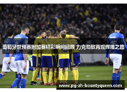 葡萄牙世预赛附加赛精彩瞬间回顾 力克劲敌再现辉煌之路