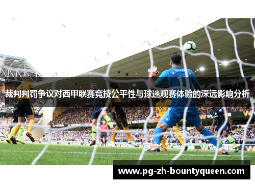 裁判判罚争议对西甲联赛竞技公平性与球迷观赛体验的深远影响分析 裁判判罚争议对西甲联赛竞技公平性与球迷观赛体验的深远影响分析