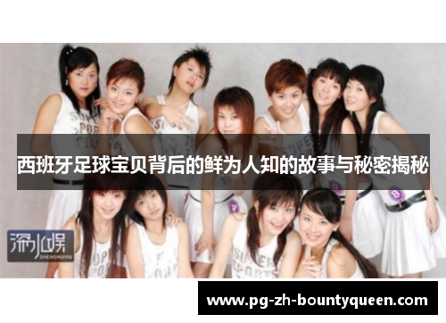 西班牙足球宝贝背后的鲜为人知的故事与秘密揭秘 西班牙足球宝贝背后的鲜为人知的故事与秘密揭秘