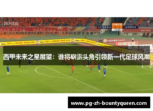 西甲未来之星展望：谁将崭露头角引领新一代足球风潮