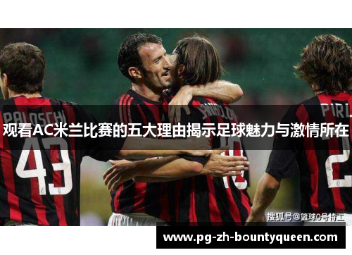 观看AC米兰比赛的五大理由揭示足球魅力与激情所在