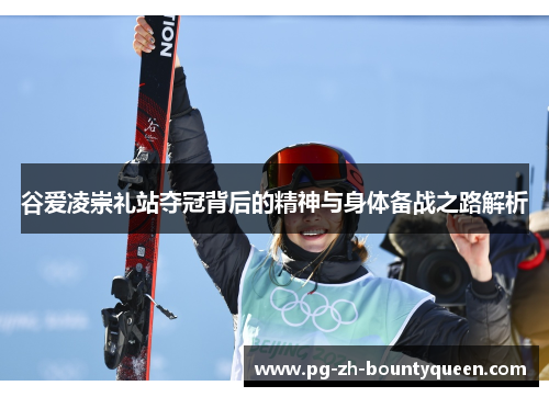 谷爱凌崇礼站夺冠背后的精神与身体备战之路解析