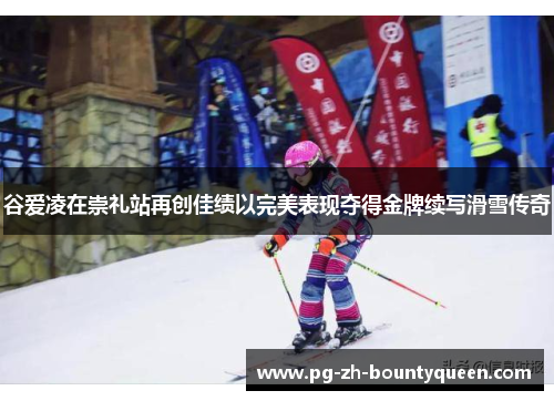 谷爱凌在崇礼站再创佳绩以完美表现夺得金牌续写滑雪传奇