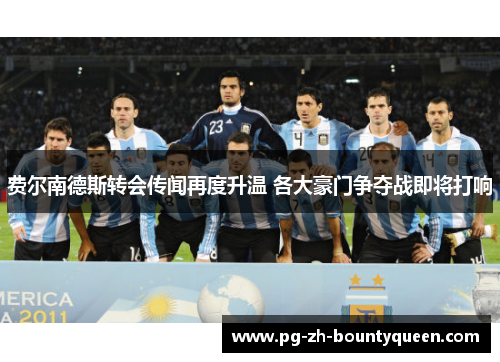 费尔南德斯转会传闻再度升温 各大豪门争夺战即将打响 费尔南德斯转会传闻再度升温 各大豪门争夺战即将打响