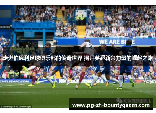 走进伯恩利足球俱乐部的传奇世界 揭开英超新兴力量的崛起之路