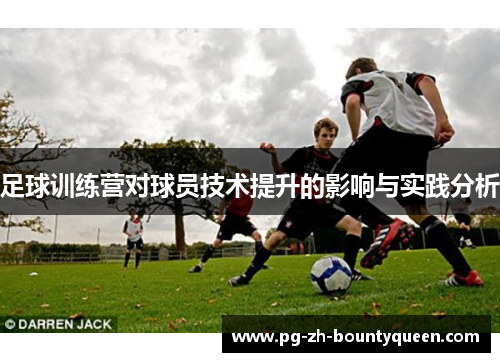 足球训练营对球员技术提升的影响与实践分析 足球训练营对球员技术提升的影响与实践分析