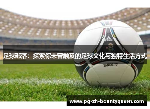 足球部落：探索你未曾触及的足球文化与独特生活方式