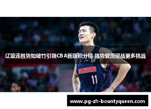 辽篮连胜势如破竹引领CBA新版积分榜 强势登顶迎战更多挑战 辽篮连胜势如破竹引领CBA新版积分榜 强势登顶迎战更多挑战