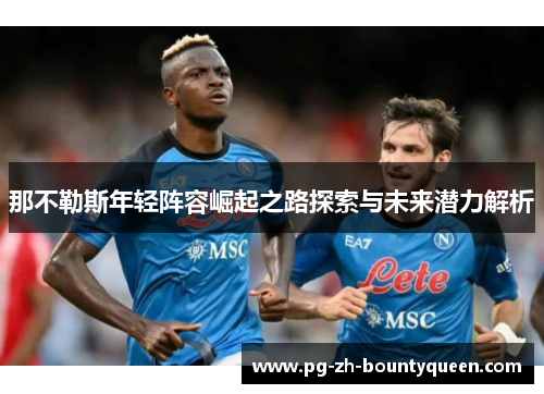 那不勒斯年轻阵容崛起之路探索与未来潜力解析 那不勒斯年轻阵容崛起之路探索与未来潜力解析