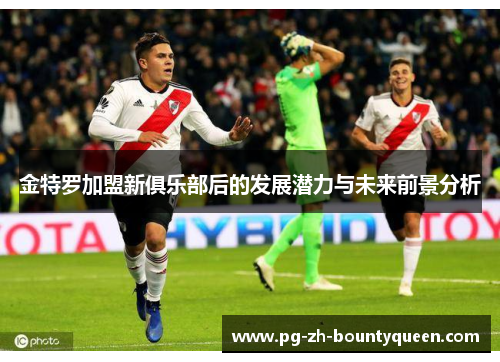 金特罗加盟新俱乐部后的发展潜力与未来前景分析