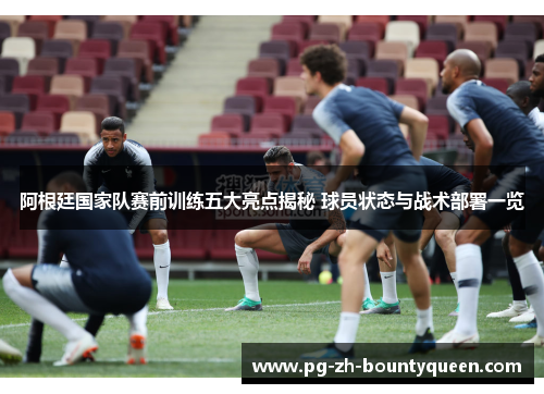 阿根廷国家队赛前训练五大亮点揭秘 球员状态与战术部署一览