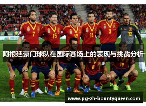 阿根廷豪门球队在国际赛场上的表现与挑战分析 阿根廷豪门球队在国际赛场上的表现与挑战分析