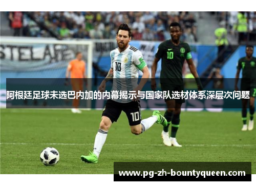 阿根廷足球未选巴内加的内幕揭示与国家队选材体系深层次问题