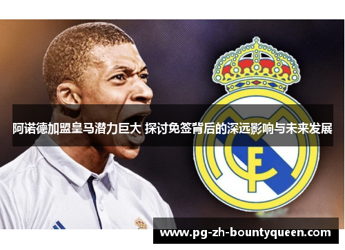 阿诺德加盟皇马潜力巨大 探讨免签背后的深远影响与未来发展