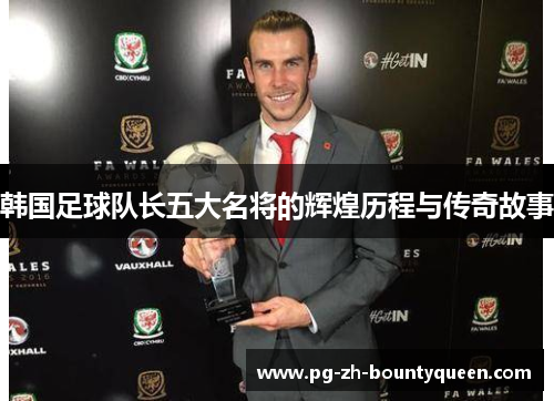 韩国足球队长五大名将的辉煌历程与传奇故事