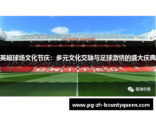 英超球场文化节庆：多元文化交融与足球激情的盛大庆典