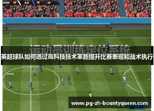 英超球队如何通过高科技技术革新提升比赛表现和战术执行