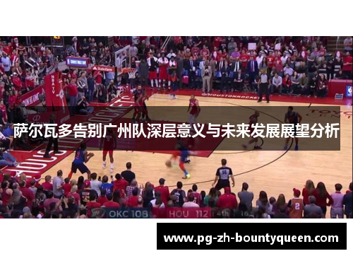 萨尔瓦多告别广州队深层意义与未来发展展望分析