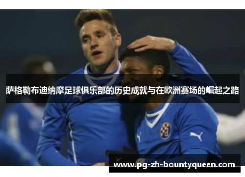 萨格勒布迪纳摩足球俱乐部的历史成就与在欧洲赛场的崛起之路