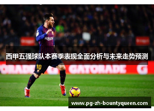 西甲五强球队本赛季表现全面分析与未来走势预测