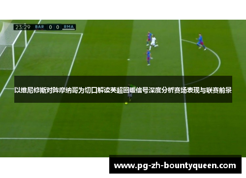 以维尼修斯对阵摩纳哥为切口解读英超回暖信号深度分析赛场表现与联赛前景