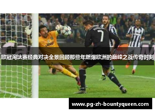 欧冠淘汰赛经典对决全景回顾那些年燃爆欧洲的巅峰之战传奇时刻