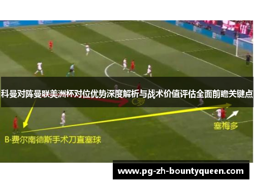 科曼对阵曼联美洲杯对位优势深度解析与战术价值评估全面前瞻关键点