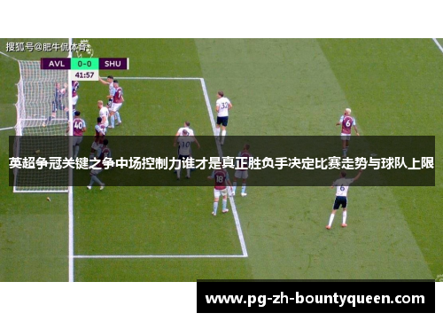 英超争冠关键之争中场控制力谁才是真正胜负手决定比赛走势与球队上限