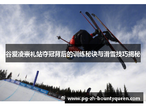 谷爱凌崇礼站夺冠背后的训练秘诀与滑雪技巧揭秘