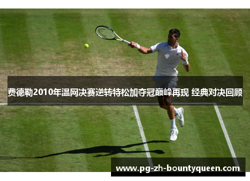 费德勒2010年温网决赛逆转特松加夺冠巅峰再现 经典对决回顾