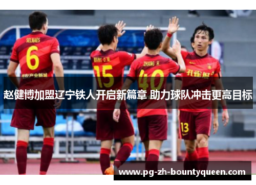 赵健博加盟辽宁铁人开启新篇章 助力球队冲击更高目标