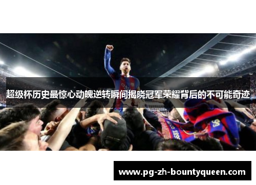 超级杯历史最惊心动魄逆转瞬间揭晓冠军荣耀背后的不可能奇迹
