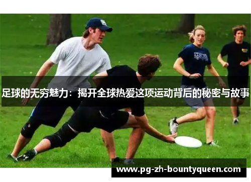 足球的无穷魅力：揭开全球热爱这项运动背后的秘密与故事