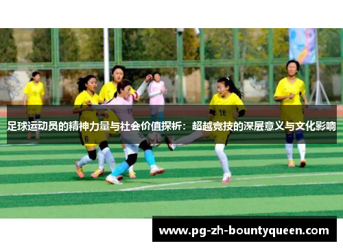 足球运动员的精神力量与社会价值探析：超越竞技的深层意义与文化影响