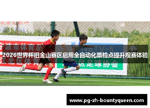 2026世界杯旧金山赛区启用全自动化票检点提升观赛体验