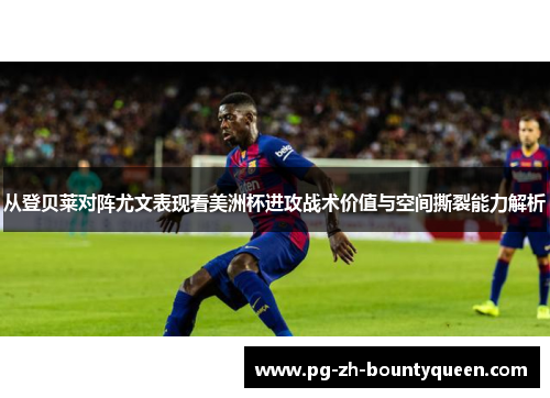 从登贝莱对阵尤文表现看美洲杯进攻战术价值与空间撕裂能力解析 从登贝莱对阵尤文表现看美洲杯进攻战术价值与空间撕裂能力解析