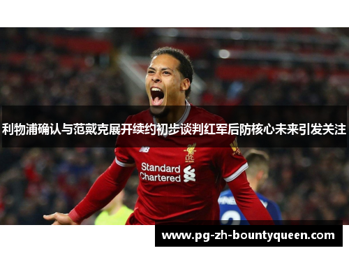 利物浦确认与范戴克展开续约初步谈判红军后防核心未来引发关注 利物浦确认与范戴克展开续约初步谈判红军后防核心未来引发关注